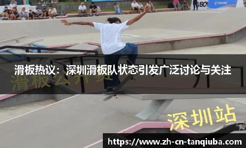 滑板热议：深圳滑板队状态引发广泛讨论与关注