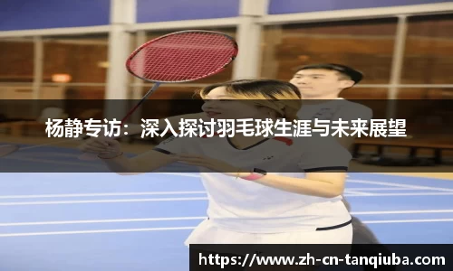 杨静专访：深入探讨羽毛球生涯与未来展望
