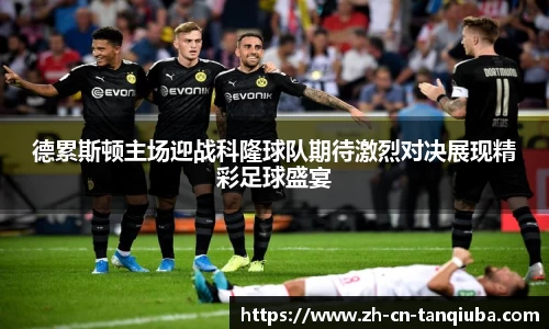德累斯顿主场迎战科隆球队期待激烈对决展现精彩足球盛宴